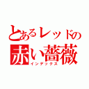 とあるレッドの赤い薔薇（インデックス）