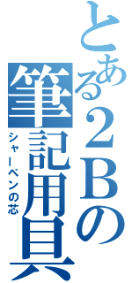 とある２Ｂの筆記用具（シャーペンの芯）