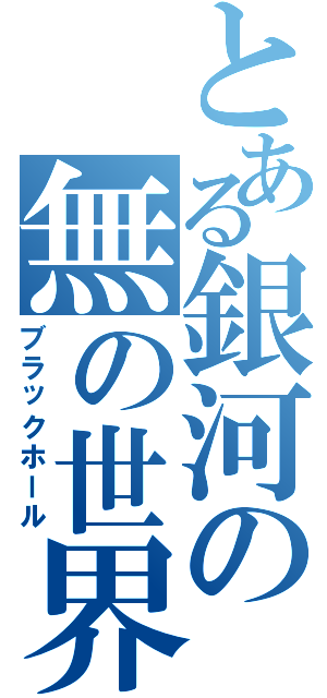 とある銀河の無の世界（ブラックホール）