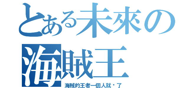 とある未來の海賊王（海賊的王者一個人就夠了）