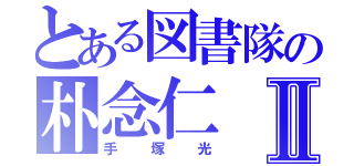 とある図書隊の朴念仁Ⅱ（手塚光）