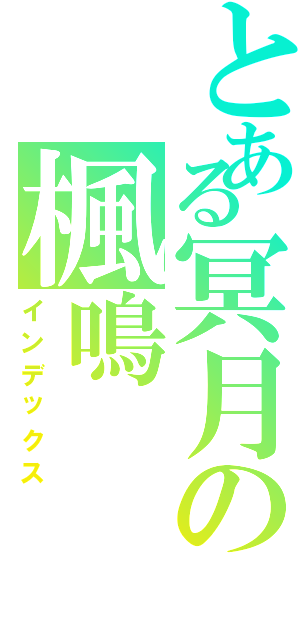 とある冥月の楓鳴Ⅱ（インデックス）