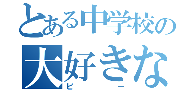 とある中学校の大好きな人（ピー）