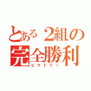 とある２組の完全勝利（ビクトリー）