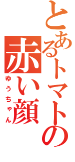 とあるトマトの赤い顔（ゆうちゃん）