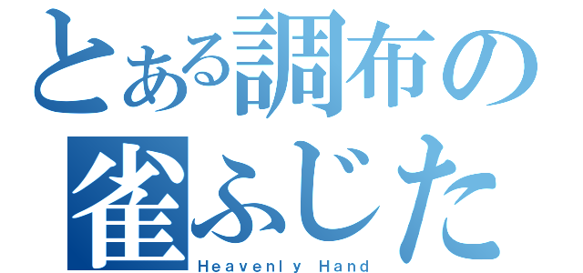 とある調布の雀ふじた（Ｈｅａｖｅｎｌｙ Ｈａｎｄ）