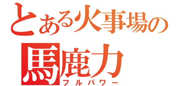 とある火事場の馬鹿力（フルパワー）