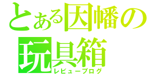 とある因幡の玩具箱（レビューブログ）