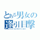 とある男女の逢引目撃（あんまり知られてない人達だお）