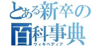 とある新卒の百科事典（ウィキペディア）