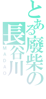 とある廢柴の長谷川（ＭＡＤＡＯ）