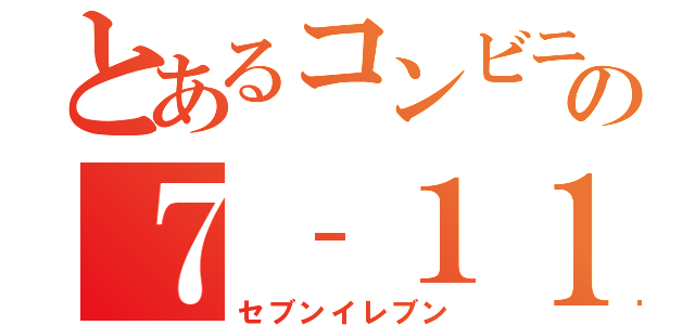 とあるコンビニの７‐１１（セブンイレブン）