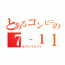 とあるコンビニの７‐１１（セブンイレブン）