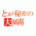 とある秘密の大暴露（はいたま）