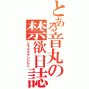 とある音丸の禁欲日誌（シモネタキンシレイ）