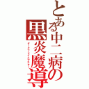 とある中二病の黒炎魔導師（ダークフレイムマスター）