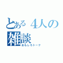 とある４人の雑談（おもしろトーク）