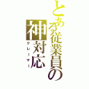 とある従業員の神対応（クレーマー）