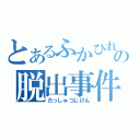 とあるふかひれの脱出事件（だっしゅつじけん）