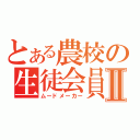 とある農校の生徒会員Ⅱ（ムードメーカー）