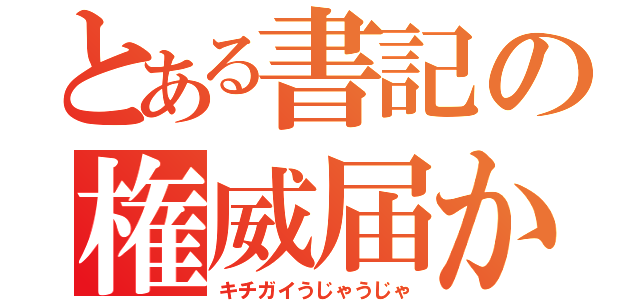 とある書記の権威届かず（キチガイうじゃうじゃ）