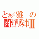 とある雅の肉弾戦車Ⅱ（ミートタンク）