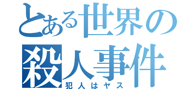 とある世界の殺人事件（犯人はヤス）