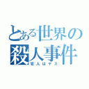 とある世界の殺人事件（犯人はヤス）