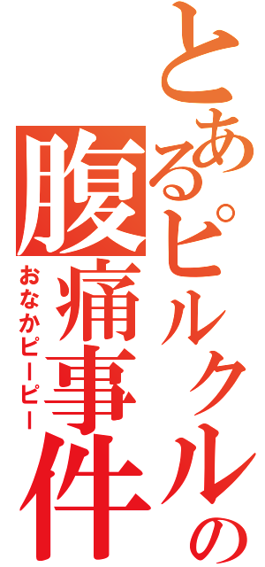 とあるピルクルの腹痛事件（おなかピーピー）