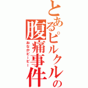 とあるピルクルの腹痛事件（おなかピーピー）