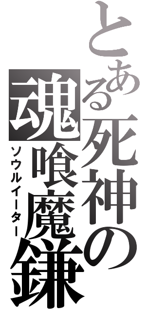 とある死神の魂喰魔鎌（ソウルイーター）