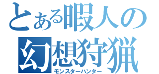 とある暇人の幻想狩猟（モンスターハンター）