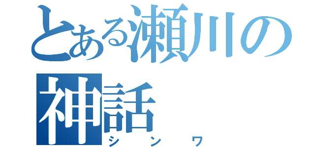 とある瀬川の神話（シンワ）