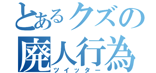 とあるクズの廃人行為（ツイッター）