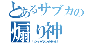 とあるサブカの煽り神（†シャゲダンの神様†）