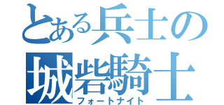 とある兵士の城砦騎士（フォートナイト）