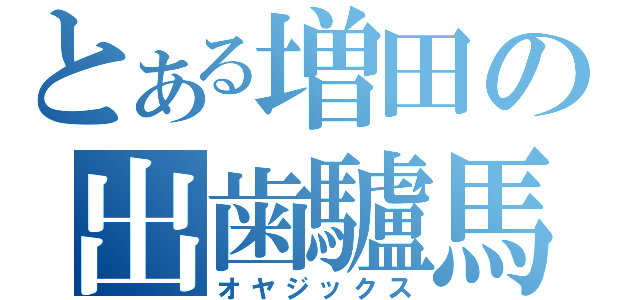 とある増田の出歯驢馬（オヤジックス）