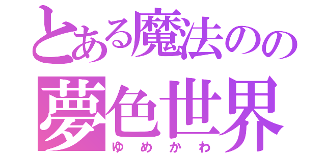 とある魔法のの夢色世界（ゆめかわ）