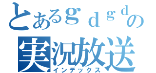 とあるｇｄｇｄの実況放送ｗ（インデックス）