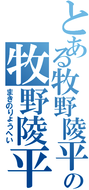 とある牧野陵平の牧野陵平（まきのりょうへい）