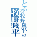 とある牧野陵平の牧野陵平（まきのりょうへい）