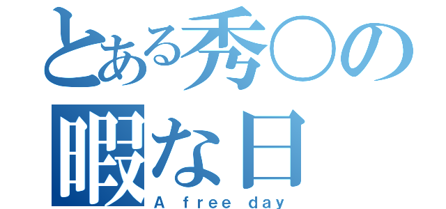 とある秀〇の暇な日（Ａ ｆｒｅｅ ｄａｙ）