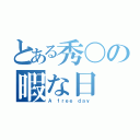 とある秀〇の暇な日（Ａ ｆｒｅｅ ｄａｙ）