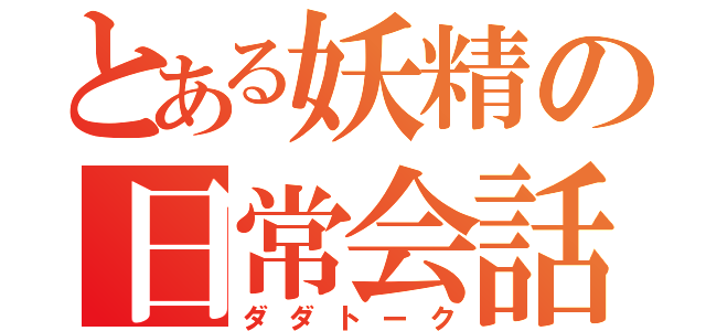 とある妖精の日常会話（ダダトーク）