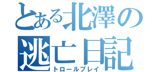 とある北澤の逃亡日記（トロールプレイ）