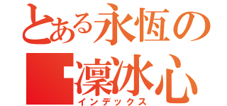 とある永恆の韌凜冰心（インデックス）