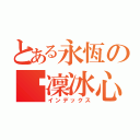 とある永恆の韌凜冰心（インデックス）