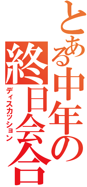 とある中年の終日会合（ディスカッション）