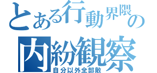 とある行動界隈の内紛観察（自分以外全部敵）