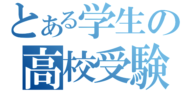 とある学生の高校受験（）